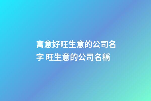 寓意好旺生意的公司名字 旺生意的公司名稱-第1張-公司起名-玄機派